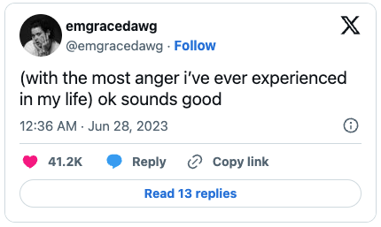 Tweet from @emgracedawg: "(with the most anger i’ve ever experienced in my life) ok sounds good". 12:36 AM · Jun 28, 2023